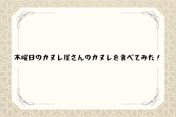 木曜日のカヌレ屋さんのカヌレを食べてみた！